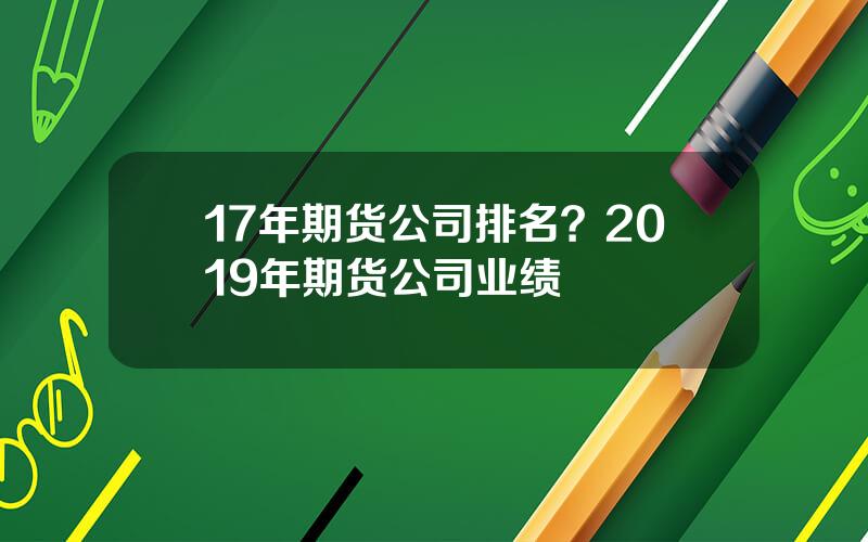 17年期货公司排名？2019年期货公司业绩