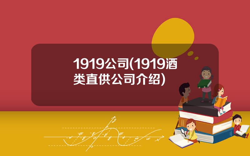 1919公司(1919酒类直供公司介绍)