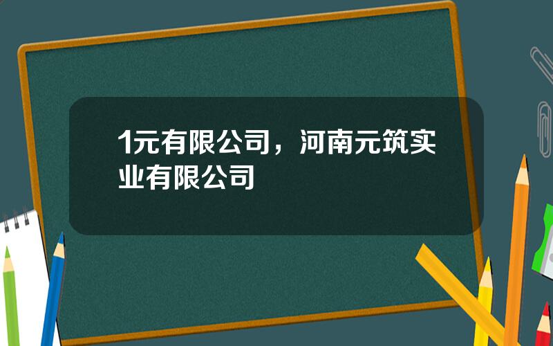 1元有限公司，河南元筑实业有限公司