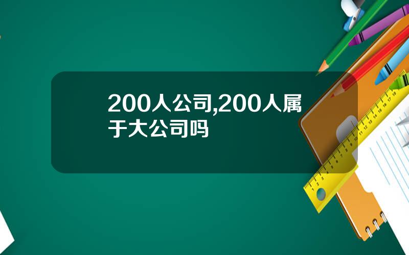 200人公司,200人属于大公司吗