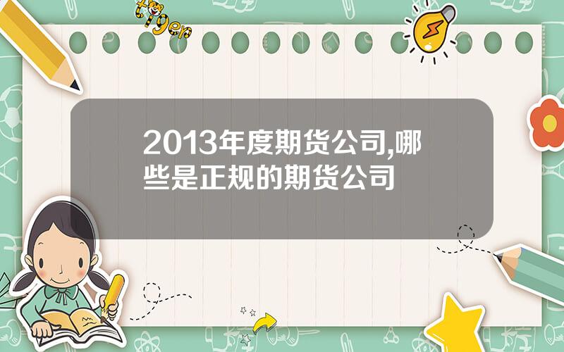 2013年度期货公司,哪些是正规的期货公司