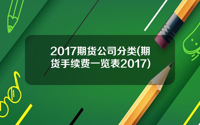 2017期货公司分类(期货手续费一览表2017)