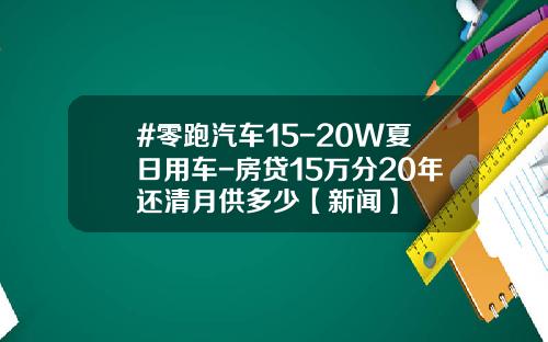 #零跑汽车15-20W夏日用车-房贷15万分20年还清月供多少【新闻】