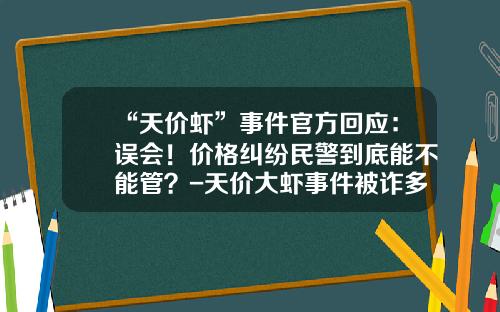 “天价虾”事件官方回应：误会！价格纠纷民警到底能不能管？-天价大虾事件被诈多少钱