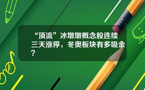“顶流”冰墩墩概念股连续三天涨停，冬奥板块有多吸金？