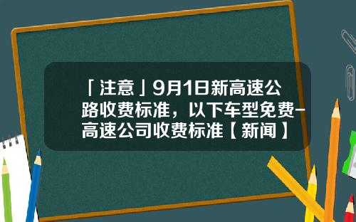「注意」9月1日新高速公路收费标准，以下车型免费-高速公司收费标准【新闻】