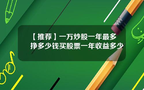 【推荐】一万炒股一年最多挣多少钱买股票一年收益多少