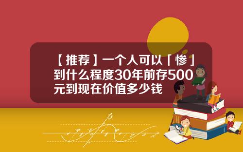 【推荐】一个人可以「惨」到什么程度30年前存500元到现在价值多少钱