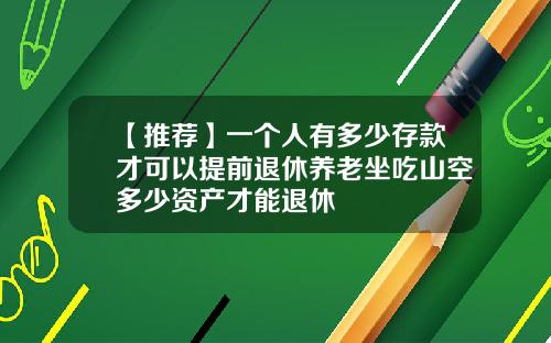 【推荐】一个人有多少存款才可以提前退休养老坐吃山空多少资产才能退休
