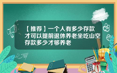 【推荐】一个人有多少存款才可以提前退休养老坐吃山空存款多少才够养老