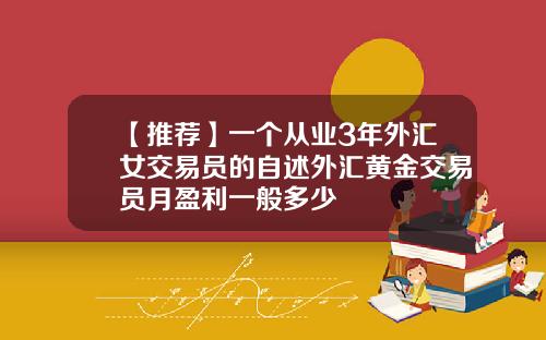 【推荐】一个从业3年外汇女交易员的自述外汇黄金交易员月盈利一般多少
