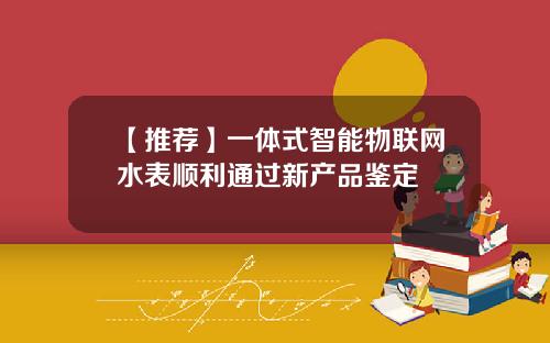 【推荐】一体式智能物联网水表顺利通过新产品鉴定