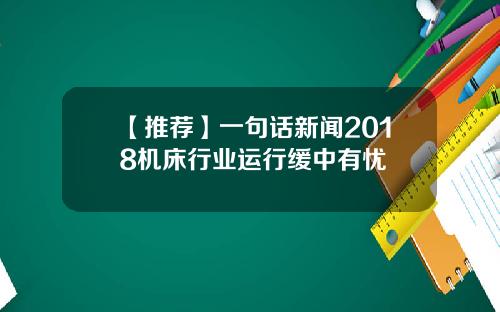 【推荐】一句话新闻2018机床行业运行缓中有忧