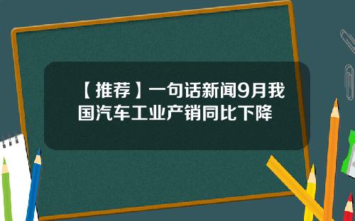 【推荐】一句话新闻9月我国汽车工业产销同比下降