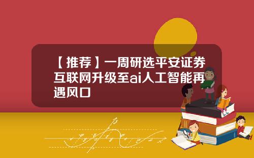 【推荐】一周研选平安证券互联网升级至ai人工智能再遇风口