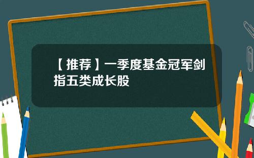 【推荐】一季度基金冠军剑指五类成长股
