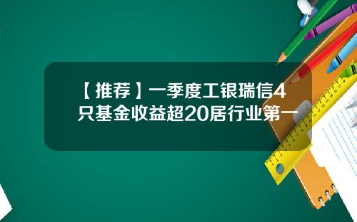 【推荐】一季度工银瑞信4只基金收益超20居行业第一