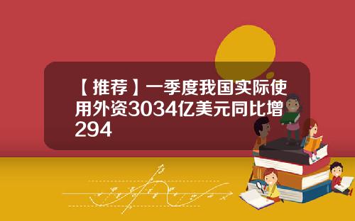 【推荐】一季度我国实际使用外资3034亿美元同比增294