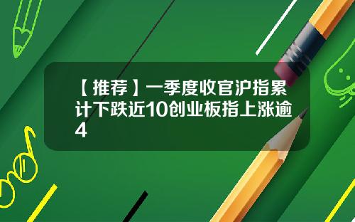 【推荐】一季度收官沪指累计下跌近10创业板指上涨逾4