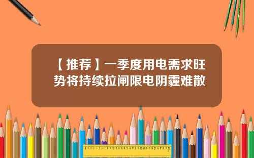 【推荐】一季度用电需求旺势将持续拉闸限电阴霾难散