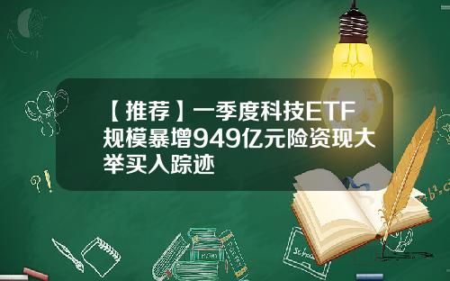 【推荐】一季度科技ETF规模暴增949亿元险资现大举买入踪迹