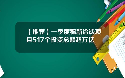 【推荐】一季度穗新洽谈项目517个投资总额超万亿