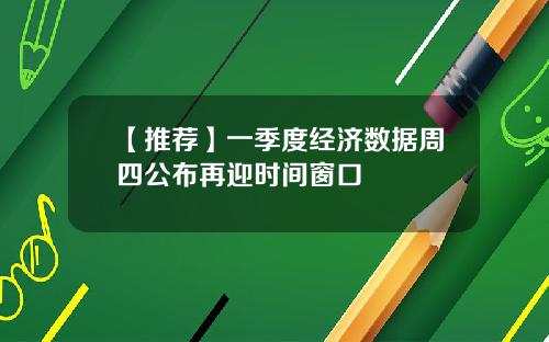 【推荐】一季度经济数据周四公布再迎时间窗口