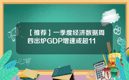 【推荐】一季度经济数据周四出炉GDP增速或超11