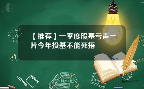 【推荐】一季度股基亏声一片今年投基不能死捂