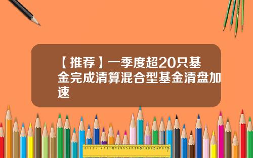 【推荐】一季度超20只基金完成清算混合型基金清盘加速