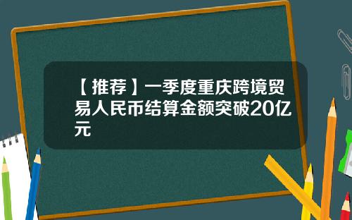 【推荐】一季度重庆跨境贸易人民币结算金额突破20亿元