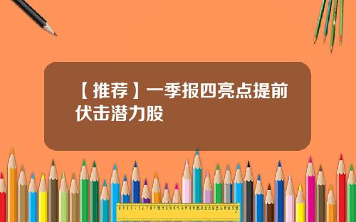 【推荐】一季报四亮点提前伏击潜力股