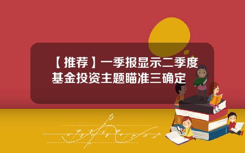 【推荐】一季报显示二季度基金投资主题瞄准三确定