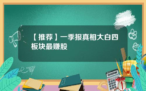 【推荐】一季报真相大白四板块最赚股