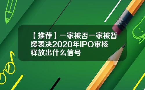 【推荐】一家被否一家被暂缓表决2020年IPO审核释放出什么信号