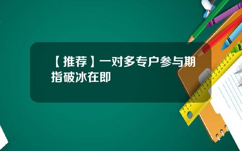 【推荐】一对多专户参与期指破冰在即