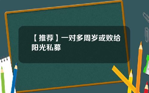 【推荐】一对多周岁或败给阳光私募