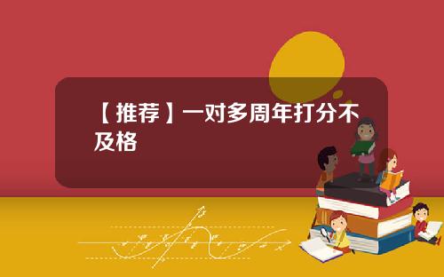 【推荐】一对多周年打分不及格