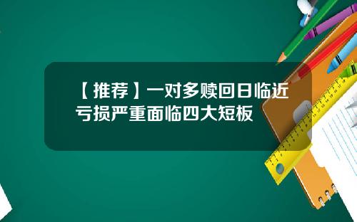 【推荐】一对多赎回日临近亏损严重面临四大短板