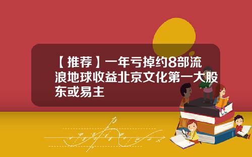 【推荐】一年亏掉约8部流浪地球收益北京文化第一大股东或易主