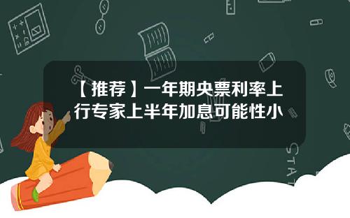 【推荐】一年期央票利率上行专家上半年加息可能性小