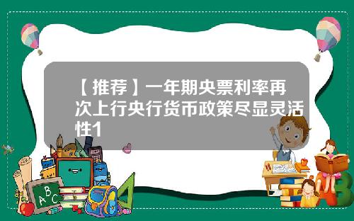 【推荐】一年期央票利率再次上行央行货币政策尽显灵活性1