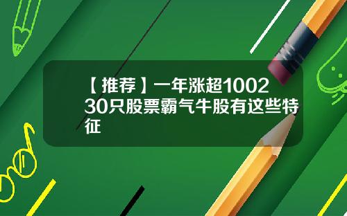 【推荐】一年涨超100230只股票霸气牛股有这些特征