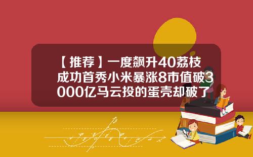【推荐】一度飙升40荔枝成功首秀小米暴涨8市值破3000亿马云投的蛋壳却破了