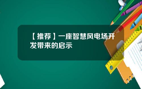 【推荐】一座智慧风电场开发带来的启示