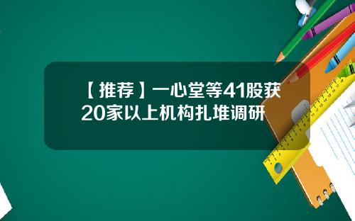【推荐】一心堂等41股获20家以上机构扎堆调研