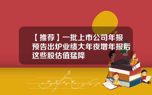 【推荐】一批上市公司年报预告出炉业绩大年夜增年报后这些股估值猛降