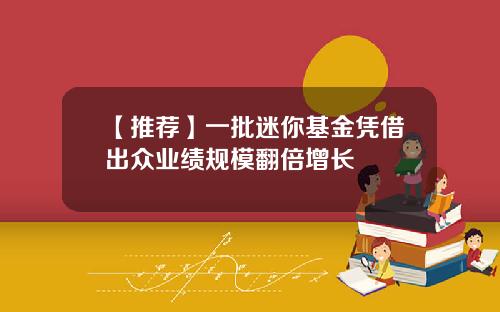 【推荐】一批迷你基金凭借出众业绩规模翻倍增长
