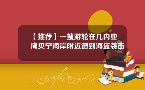 【推荐】一搜游轮在几内亚湾贝宁海岸附近遭到海盗袭击