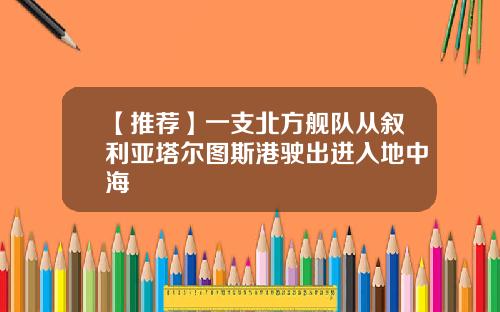 【推荐】一支北方舰队从叙利亚塔尔图斯港驶出进入地中海
